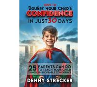 How To Double Your Child's Confidence in Just 30 Days: 25 Things Parents Can Do to Teach Your Child Unstoppable Self-Confidence
