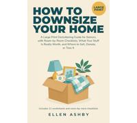 How to Downsize Your Home: A Large Print Decluttering Guide for Seniors, with Room-by-Room Checklists, What Your Stuff Is Really Worth, and Where to Sell, Donate, or Toss It