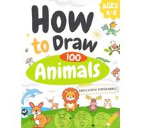 How to Draw 100 Animals: Learn to Draw Cute Animals in 6 Easy Steps | A Fun Drawing Book for Kids Ages 4-8