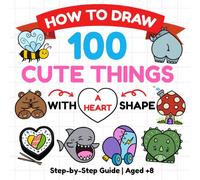 How to Draw 100 Cute Things: A Fun Step-by-Step Drawing Book Using a Heart Shape
