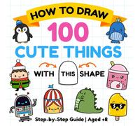 How to Draw 100 Cute Things: A Fun Step-by-Step Drawing Book Using One Simple Shape