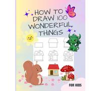 How To Draw 100 Wonderful Things : A Book For Kids With Speedy Cars To Enchanting Unicorns, Fierce Dragons, Tasty Cupcakes, Submarines And Many More. .