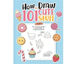 How To Draw 101 Cute Stuff For Kids: A Practical and Inspiring Drawing Workbook for Kids to Learn the Basics of Illustration and Design While Having Fun Creating Beautiful Artworks Piece by Piece