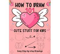 How to Draw 101 Cute Stuff for Kids: Fun and easy drawing guide for kids to learn cute animals food and everyday things step by step