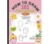 How to Draw 101 Cute Things For Kids: Fun and Simple Drawing Tutorials