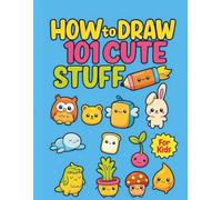 How to Draw 101 Cute Things: Step-by-Step Drawing Book for Kids Ages 4-10: Learn to Draw Adorable Animals, Food, Plants, and Everyday Objects - Easy and Fun Tutorials for Young Artists!