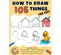 How to Draw 105 Things for Kids: Cute and Easy Step-by-Step Drawing of Animals, Flowers, Vegetables, Foods, Cars, Sports, Gift Items and Many Amazing Stuff