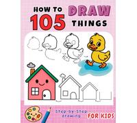 How to Draw 105 Things: Step-by-Step Drawing of Cute Animals, Flowers, Vegetables, Food, Cars, Sports, Gifts & More for Kids