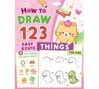 How to Draw 123 Easy and Cute Things for Kids: Step-by-Step Drawing Fun: 1 - Start, 2 - Practice, 3 - Grow with Adorable Animals, Yummy Foods, and Everyday Objects