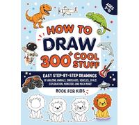 How To Draw 300+ Cool Stuff: Easy Step-By-Step Drawings of Amazing Animals, Dinosaurs, Space Adventures, Vehicles, Monsters and More | Book For Kids