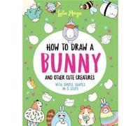 How to Draw a Bunny and Other Cute Creatures with Simple Shapes in 5 Steps by Lulu Mayo Lulu Mayo (Auteur)