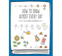 How to Draw Almost Every Day: An Illustrated Sourcebook