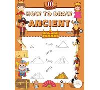 How To Draw Ancient Times: A Step-by-Step Drawing Adventure Through Legends, Myths, and Ancient Wonders