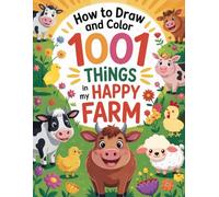 How to Draw and Color 1001 Things in My Happy Farm: An Easy and Joyful Drawing Adventure Filled with Baby Chicks, Mooing Cows, Juicy Fruits, Crunchy ... Many Happy Farm Surprises for Kids Ages 4-8