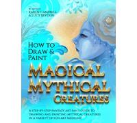 How to Draw and Paint Magical Mythical Creatures: A Step-By-step Fantasy Art Fan's Guide to Drawing and Painting Mythical Creatures in a Variety of Fun Art Mediums!