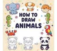 How To Draw Animals: Drawings of Sweet Pets, Exotic & Farm Friends, Fantasy Beings and other Amazing Creatures