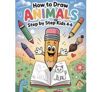 How to Draw Animals Step by Step for Kids Ages 4-6: Develop Fine Motor Skills Through Fun Learning with Easy and Cute Playful Characters Creatures