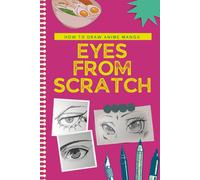 How To Draw Anime Eyes From Scratch: How To Draw Anime Manga Eyes Step By Step Art Lessons For Kids, Teens, Beginners - Easy Drawing Book