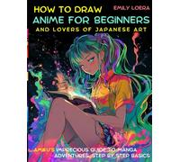 How to Draw Anime for Beginers and Lovers of Japanese Art: Amiku’s Imprecios Guide to Manga Adventures, Step By Step Basics
