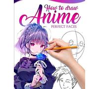 How To Draw Anime Perfect Faces: Master Guide To Make Kawaii Faces Like An Expert