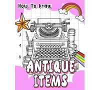 How To Draw Antique Items: Step-By-Step Drawing Guide For History Lovers - Learn To Sketch Beautiful Antique Furniture, Jewelry, And More With Historical Insights
