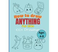 How to draw anything: 100+ Simple and easy step by step drawings of adorable Things, Animals, Food and other everyday cute stuff for creative kids