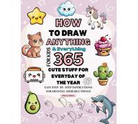 How To Draw Anything For Kids 365 Days Of Drawing Cute Stuff, Easy Step-By-Step Drawings Of Kawaii Animals, Food, Toys, Amazing Things, And Celebration: Draw All The Things For Every Day Of The Year,