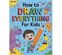 How To Draw Anything For Kids: Step-by-Step Drawings of Cute Stuff, Animals, Food, Gifts, and other Amazing Things