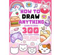 How To Draw Anything: Learn To Draw 300 Cute & Easy Things Like Food, Animals, Toys, Gifts and More - For Kids