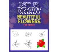How to Draw Beautiful Flowers for Adults: Learn to Draw Realistic Flowers with Simple Techniques
