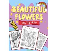 How To Draw Beautiful Flowers: Step-by-Step Drawing Guide for Kids and Adults - Explore the World of Garden Flowers with Easy Tutorials