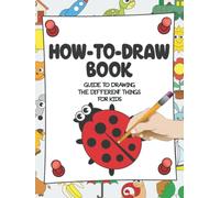 How-to-Draw Book - Guide to Drawing the Different Things for Kids: Animals, Birds, Bugs, Flowers, Fruits, Transport, and Other