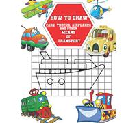 How to Draw Cars, Trucks, Airplanes and Other Means of Transport: Easy Techniques to Sketch Vehicles, Step-by-Step Drawings For Kids. Both Boys and ... With This Grid Copy Drawing Activity Book.