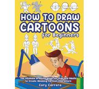 How to Draw Cartoons for Beginners: The Ultimate Drawing Guide for Kids and Adults to Create Amazing Cartoon Characters