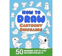 How To Draw Cartoony Dinosaurs: Learn to Draw for Beginners with 50 Step-by-Step Drawing Projects