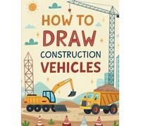 How to Draw Construction Vehicles: Step-by-Step Guide for Kids to Learn Drawing Cranes, Dump Trucks, Excavators, and More