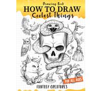 How to Draw Coolest Things Fantasy Creatures: This Step-By-Step Guide Will Teach You to Sketch Basic and Beyond