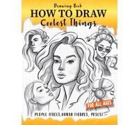 How to Draw Coolest Things People (Faces, Human Figures, Poses): A Step-by-Step Guide to Sketching Faces, Human Figures, and Dynamic Poses