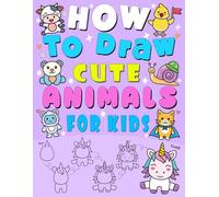 How to Draw Cute Animals: 101 Step-by-Step Drawings of Cats & Dogs, Farm Animals, and More for Kids in 5 Easy Steps