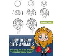 How to Draw Cute Animals: Easy and Fun Step by Step Drawing of the Cutest Chibi Animals in the World! (For Kids and Adults of all Ages)