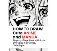 HOW TO DRAW Cute ANIME and MANGA: Step-by-Step Book with Eyes, Emotions, Hairstyles, Chibi Style