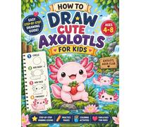 How to Draw Cute Axolotls for Kids: Learn to Draw 40 Adorable Axolotls One Simple Step at a Time with Easy Tutorials, Practice Space, Cute Activities, ... and Hours of Creative Fun for Ages 4-8