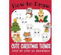 How to Draw Cute Christmas Things: Step by Step 50 Drawings for Kids