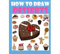 How to Draw Cute Desserts: A Step-by-Step Drawing Guide for Kids and Beginners to Learn How to Draw Cute Food, Donuts, Cakes, and Sweet Treats