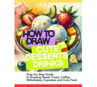 How to Draw Cute Desserts and Drinks: Easy Step-by-Step Guide to Drawing Cupcakes, Donuts, Ice Cream, Milkshakes, Coffee and Sweet Treats for Beginners