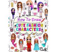 How To Draw Cute Fashion Characters: Draw Step By Step Over 50 Adorable Characters With Their Unique Fashion Styles And Give Each Character A Name Of Your Choice