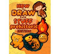 How to Draw Cute Stuff: Prehistoric Edition: Step by Step Guide on Drawing Dinosaurs, Fossils, Ice Age Animals and Other Cool Things