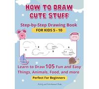 How to Draw Cute Stuff: Step-by-Step Drawing Book for kids 5-10 - Learn to Draw 105 Fun and Easy Things, Animals, Food, and more - Perfect for Beginners