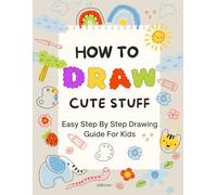 How to Draw Cute Stuff: Unlocking Creativity: Easy and Fun Drawing for Kids with Adorable Animals, Characters, and More