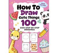 How To Draw Cute Things: 100 Easy Step-by-Step Drawings of Adorable Animals, Food, Toys & Holiday Fun for Kids